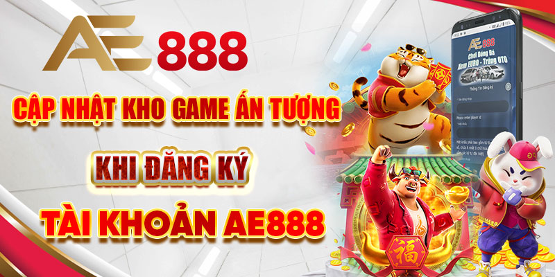 Cập nhật kho game ấn tượng khi đăng ký tài khoản Ae888