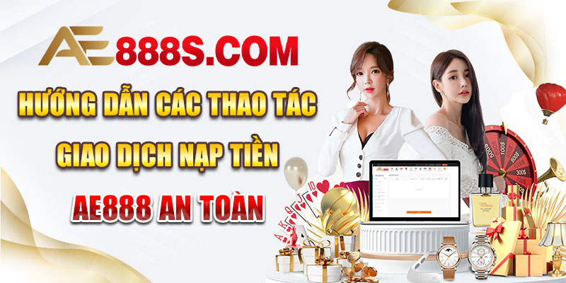 Hướng dẫn các thao tác giao dịch nạp tiền AE888 an toàn