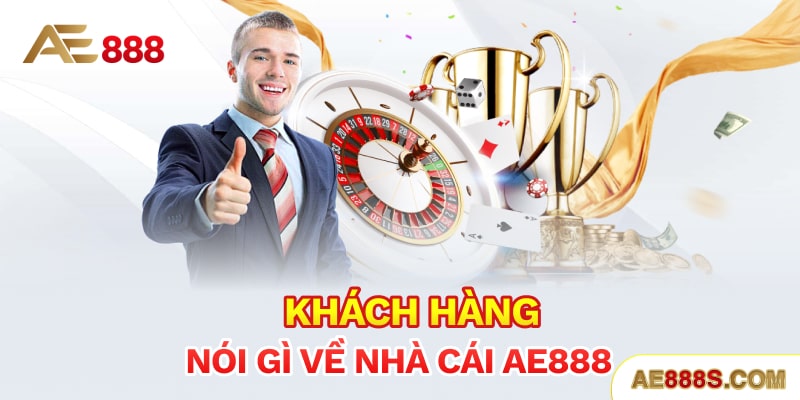 Khách hàng nói gì về nhà cái Ae888