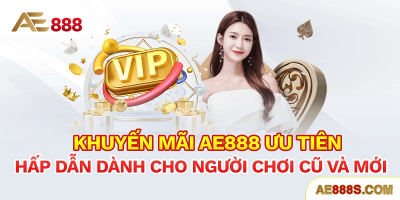 Khuyến mãi Ae888 ưu tiên, hấp dẫn dành cho người chơi cũ và mới