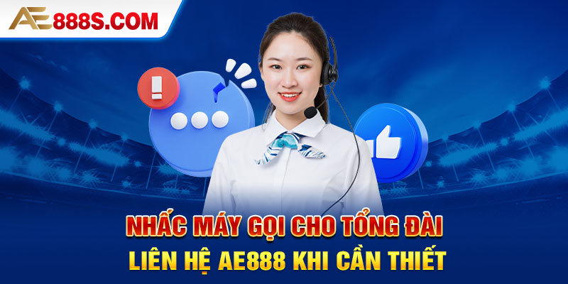 Nhấc máy gọi cho tổng đài liên hệ Ae888 khi cần thiết 