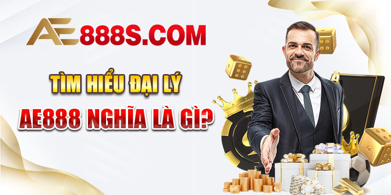 Tìm hiểu đại lý AE888 nghĩa là gì?